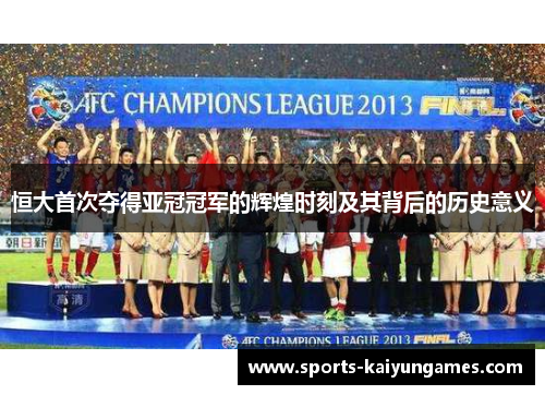 恒大首次夺得亚冠冠军的辉煌时刻及其背后的历史意义