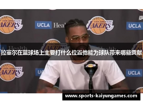 拉塞尔在篮球场上主要打什么位置他能为球队带来哪些贡献
