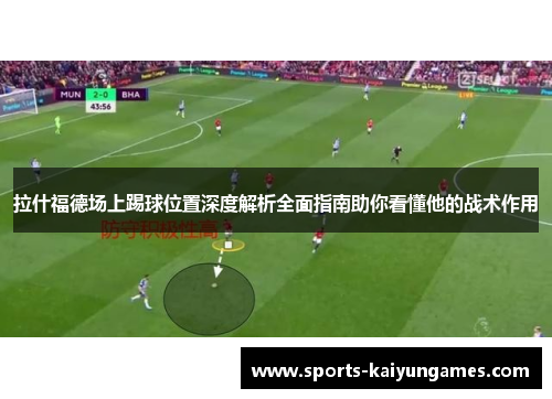 拉什福德场上踢球位置深度解析全面指南助你看懂他的战术作用