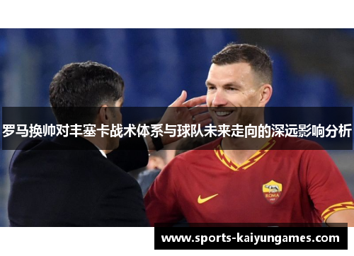 罗马换帅对丰塞卡战术体系与球队未来走向的深远影响分析