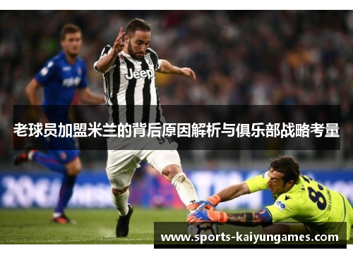 老球员加盟米兰的背后原因解析与俱乐部战略考量