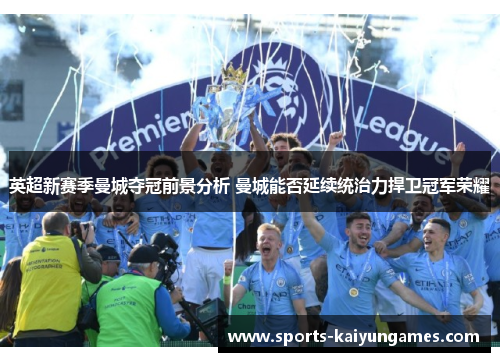 英超新赛季曼城夺冠前景分析 曼城能否延续统治力捍卫冠军荣耀