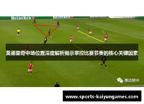 莫德里奇中场位置深度解析揭示掌控比赛节奏的核心关键因素