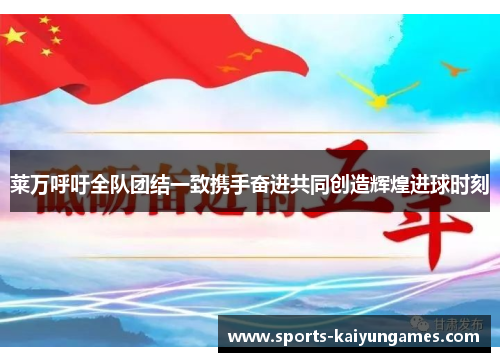 莱万呼吁全队团结一致携手奋进共同创造辉煌进球时刻