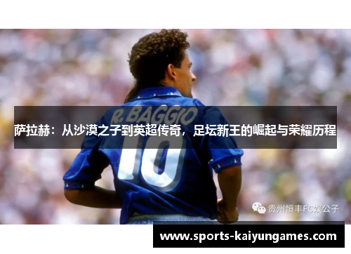萨拉赫：从沙漠之子到英超传奇，足坛新王的崛起与荣耀历程