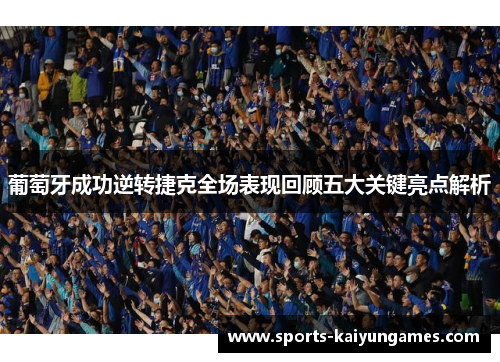 葡萄牙成功逆转捷克全场表现回顾五大关键亮点解析