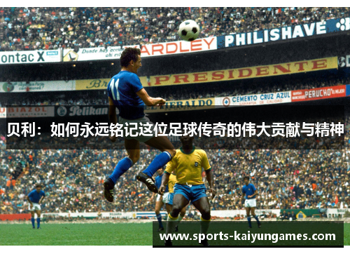 贝利：如何永远铭记这位足球传奇的伟大贡献与精神