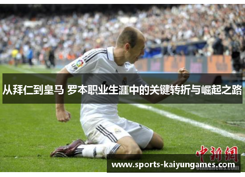 从拜仁到皇马 罗本职业生涯中的关键转折与崛起之路
