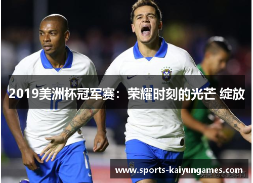 2019美洲杯冠军赛：荣耀时刻的光芒 绽放
