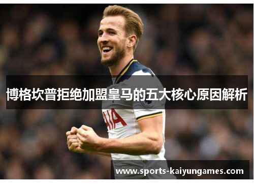 博格坎普拒绝加盟皇马的五大核心原因解析
