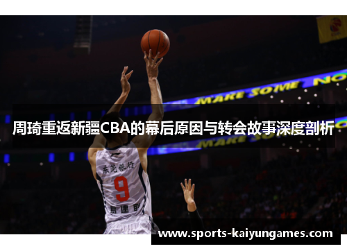 周琦重返新疆CBA的幕后原因与转会故事深度剖析