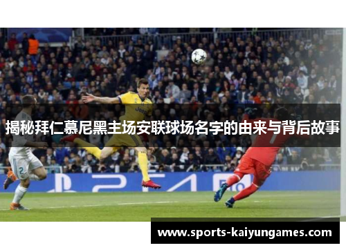 揭秘拜仁慕尼黑主场安联球场名字的由来与背后故事