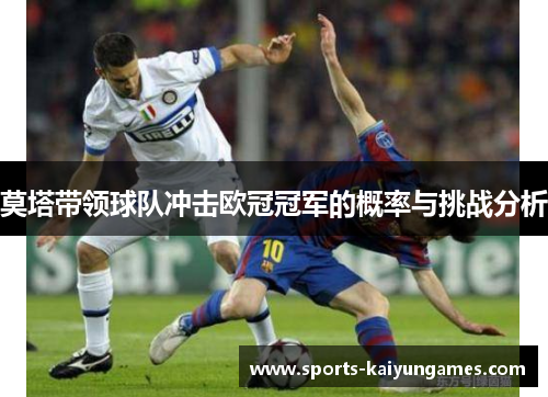 莫塔带领球队冲击欧冠冠军的概率与挑战分析