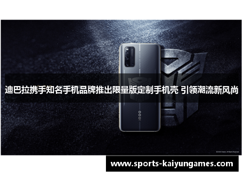 迪巴拉携手知名手机品牌推出限量版定制手机壳 引领潮流新风尚