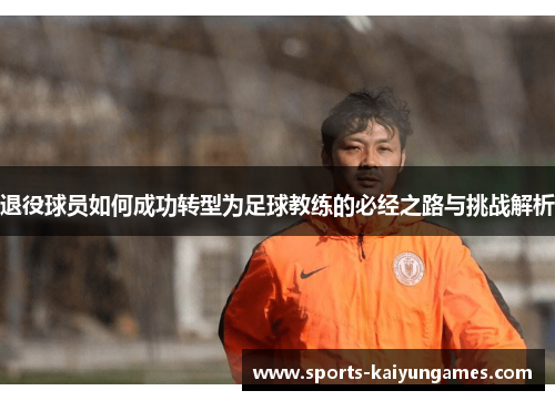 退役球员如何成功转型为足球教练的必经之路与挑战解析