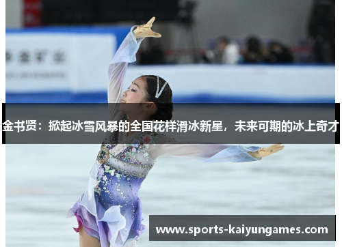 金书贤：掀起冰雪风暴的全国花样滑冰新星，未来可期的冰上奇才