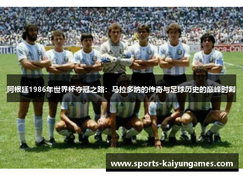 阿根廷1986年世界杯夺冠之路：马拉多纳的传奇与足球历史的巅峰时刻