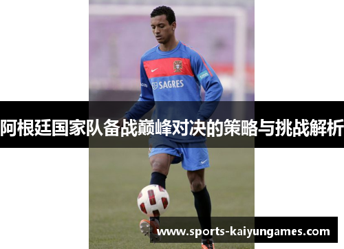 阿根廷国家队备战巅峰对决的策略与挑战解析