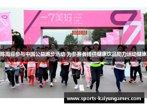陈雨菲参与中国公益跑步活动 为参赛者提供健康饮品助力运动健康