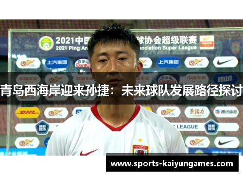 青岛西海岸迎来孙捷：未来球队发展路径探讨
