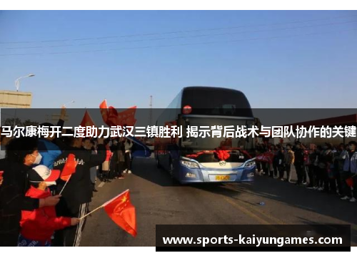 马尔康梅开二度助力武汉三镇胜利 揭示背后战术与团队协作的关键