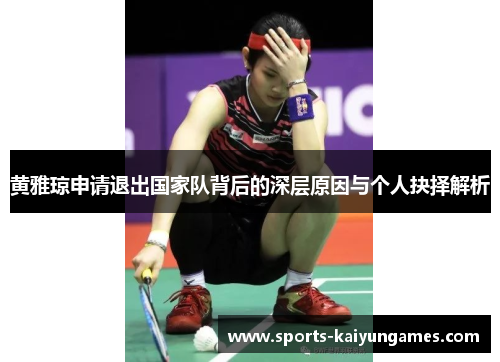 黄雅琼申请退出国家队背后的深层原因与个人抉择解析