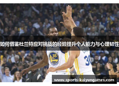 如何借鉴杜兰特应对挑战的经验提升个人能力与心理韧性