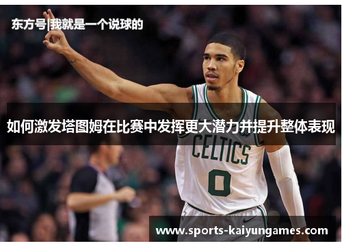 如何激发塔图姆在比赛中发挥更大潜力并提升整体表现