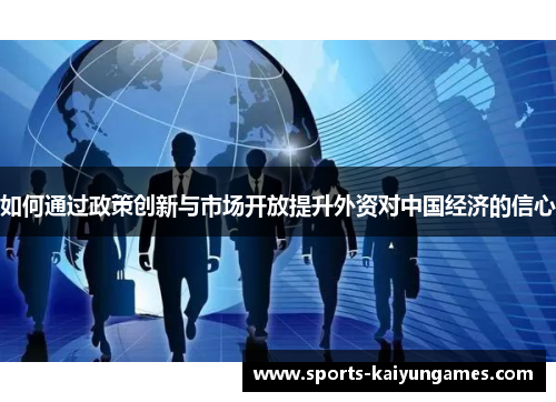 如何通过政策创新与市场开放提升外资对中国经济的信心