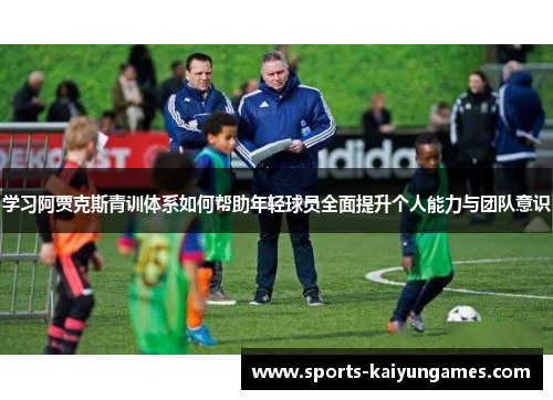 学习阿贾克斯青训体系如何帮助年轻球员全面提升个人能力与团队意识