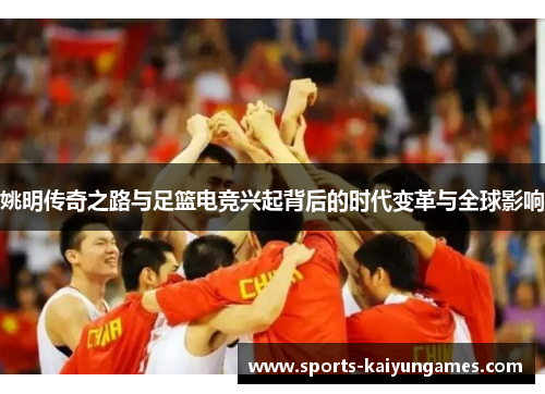 姚明传奇之路与足篮电竞兴起背后的时代变革与全球影响